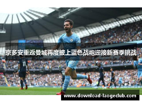 京多安重返曼城再度披上蓝色战袍迎接新赛季挑战 京多安重返曼城再度披上蓝色战袍迎接新赛季挑战