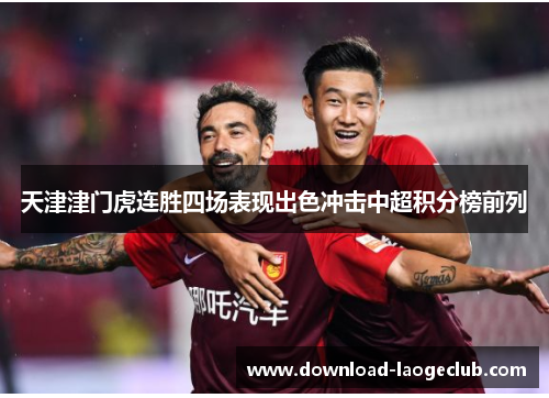 天津津门虎连胜四场表现出色冲击中超积分榜前列 天津津门虎连胜四场表现出色冲击中超积分榜前列