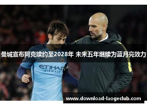 曼城宣布阿克续约至2028年 未来五年继续为蓝月亮效力 曼城宣布阿克续约至2028年 未来五年继续为蓝月亮效力