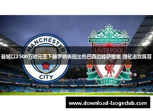 曼城以2500万欧元签下赫罗纳表现出色巴西边锋萨维奥 强化进攻阵容
