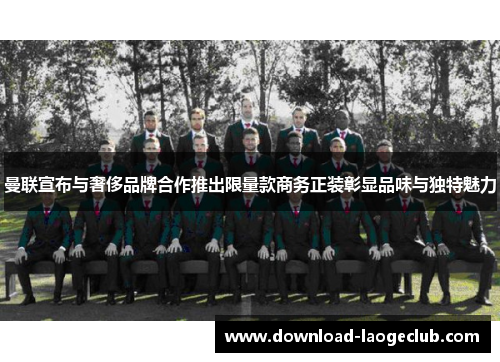 曼联宣布与奢侈品牌合作推出限量款商务正装彰显品味与独特魅力