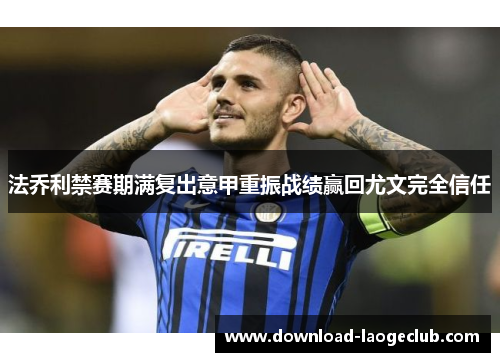 法乔利禁赛期满复出意甲重振战绩赢回尤文完全信任