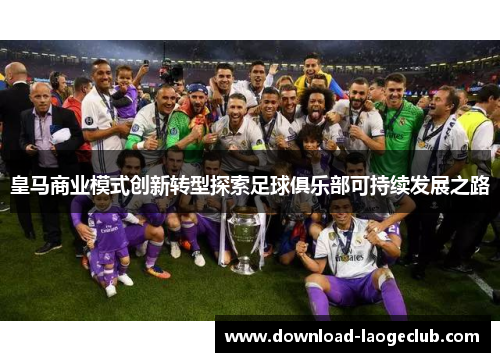皇马商业模式创新转型探索足球俱乐部可持续发展之路 皇马商业模式创新转型探索足球俱乐部可持续发展之路