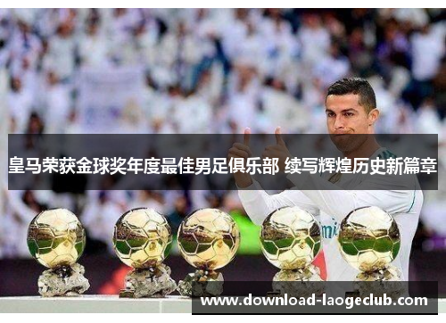 皇马荣获金球奖年度最佳男足俱乐部 续写辉煌历史新篇章