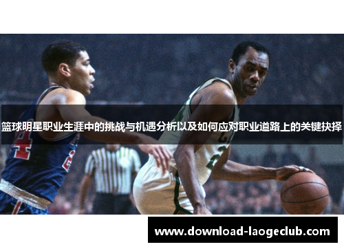 篮球明星职业生涯中的挑战与机遇分析以及如何应对职业道路上的关键抉择
