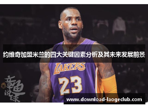 约维奇加盟米兰的四大关键因素分析及其未来发展前景 约维奇加盟米兰的四大关键因素分析及其未来发展前景