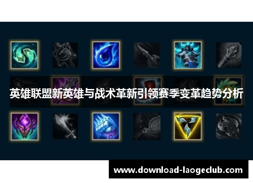 英雄联盟新英雄与战术革新引领赛季变革趋势分析