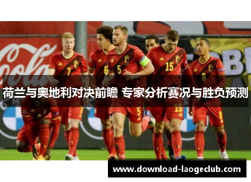 荷兰与奥地利对决前瞻 专家分析赛况与胜负预测