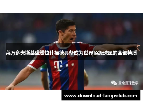 莱万多夫斯基盛赞拉什福德具备成为世界顶级球星的全部特质