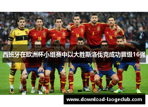 西班牙在欧洲杯小组赛中以大胜斯洛伐克成功晋级16强