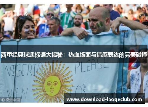 西甲经典球迷标语大揭秘：热血场面与情感表达的完美碰撞
