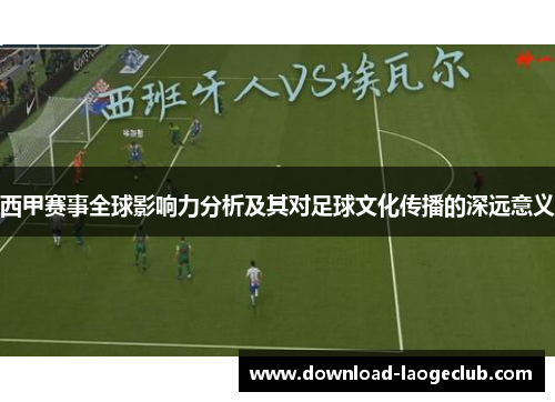 西甲赛事全球影响力分析及其对足球文化传播的深远意义