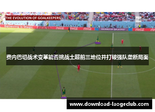 费内巴切战术变革能否挑战土超前三地位并打破强队垄断局面