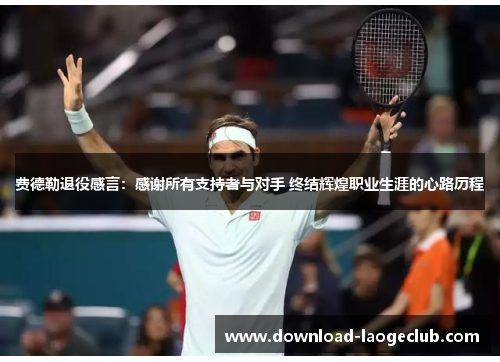 费德勒退役感言：感谢所有支持者与对手 终结辉煌职业生涯的心路历程