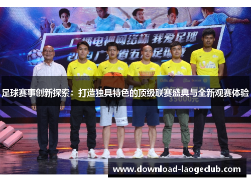 足球赛事创新探索:打造独具特色的顶级联赛盛典与全新观赛体验 足球赛事创新探索:打造独具特色的顶级联赛盛典与全新观赛体验