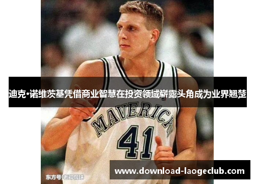 迪克·诺维茨基凭借商业智慧在投资领域崭露头角成为业界翘楚 迪克·诺维茨基凭借商业智慧在投资领域崭露头角成为业界翘楚