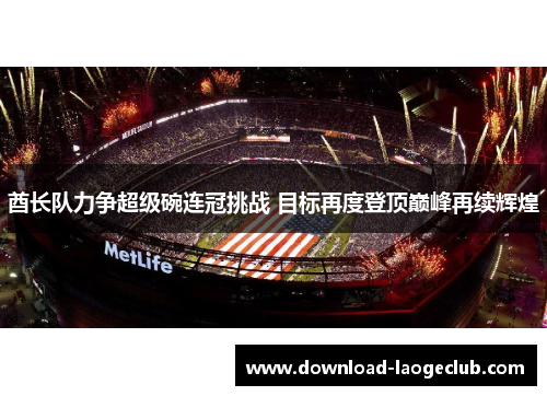 酋长队力争超级碗连冠挑战 目标再度登顶巅峰再续辉煌 酋长队力争超级碗连冠挑战 目标再度登顶巅峰再续辉煌