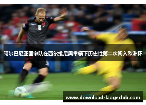 阿尔巴尼亚国家队在西尔维尼奥带领下历史性第二次闯入欧洲杯 阿尔巴尼亚国家队在西尔维尼奥带领下历史性第二次闯入欧洲杯