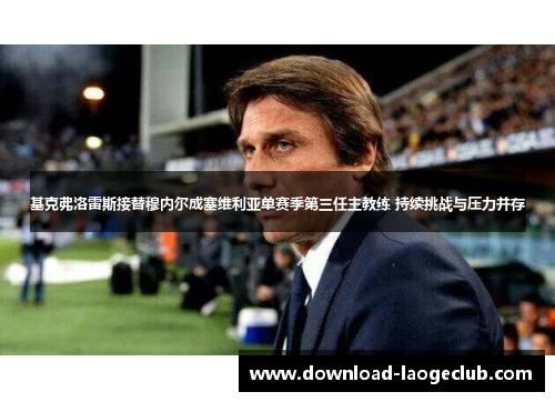 基克弗洛雷斯接替穆内尔成塞维利亚单赛季第三任主教练 持续挑战与压力并存