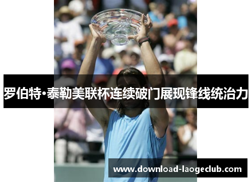 罗伯特·泰勒美联杯连续破门展现锋线统治力 罗伯特·泰勒美联杯连续破门展现锋线统治力