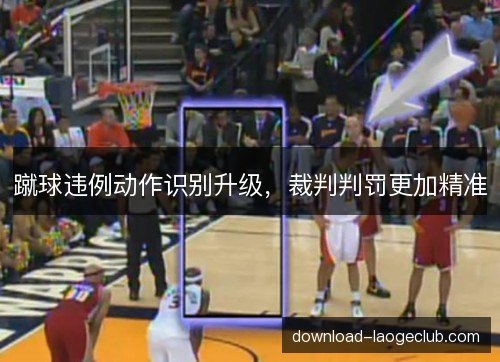 蹴球违例动作识别升级，裁判判罚更加精准