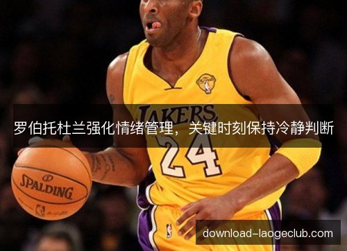 罗伯托杜兰强化情绪管理，关键时刻保持冷静判断