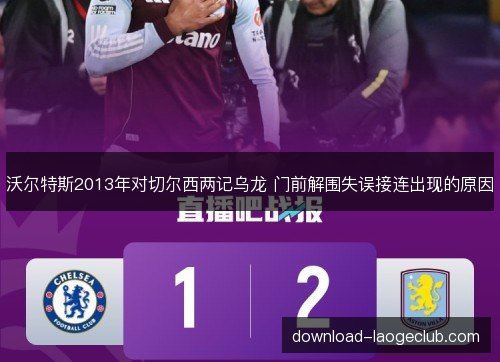 沃尔特斯2013年对切尔西两记乌龙 门前解围失误接连出现的原因